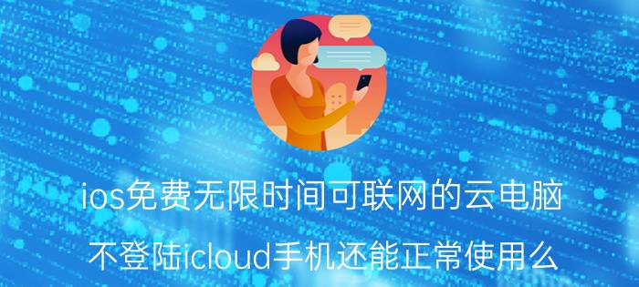 ios免费无限时间可联网的云电脑 不登陆icloud手机还能正常使用么？